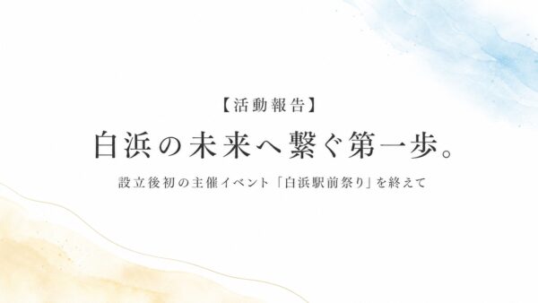 【活動報告】白浜の未来へ繋ぐ第一歩。設立後初の主催イベント「白浜駅前祭り」を終えて
